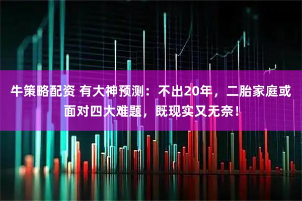 牛策略配资 有大神预测：不出20年，二胎家庭或面对四大难题，既现实又无奈！