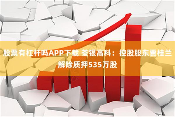 股票有杠杆吗APP下载 荃银高科：控股股东贾桂兰解除质押535万股