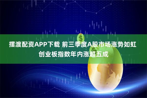 摆渡配资APP下载 前三季度A股市场涨势如虹 创业板指数年内涨超五成