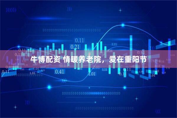 牛博配资 情暖养老院，爱在重阳节