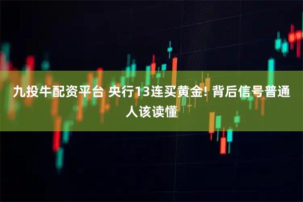 九投牛配资平台 央行13连买黄金! 背后信号普通人该读懂