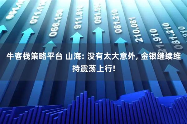 牛客栈策略平台 山海: 没有太大意外, 金银继续维持震荡上行!