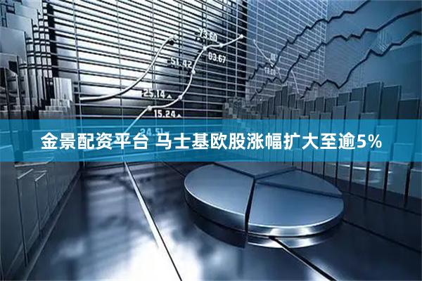 金景配资平台 马士基欧股涨幅扩大至逾5%