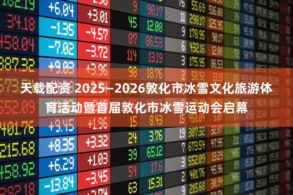 天载配资 2025—2026敦化市冰雪文化旅游体育活动暨首届敦化市冰雪运动会启幕