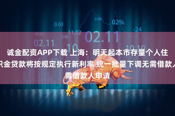 诚金配资APP下载 上海：明天起本市存量个人住房公积金贷款将按规定执行新利率 统一批量下调无需借款人申请