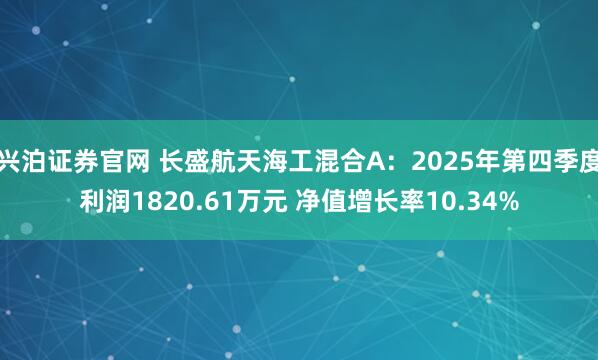 兴泊证券官网 长盛航天海工混合A：2025年第四季度利润1820.61万元 净值增长率10.34%