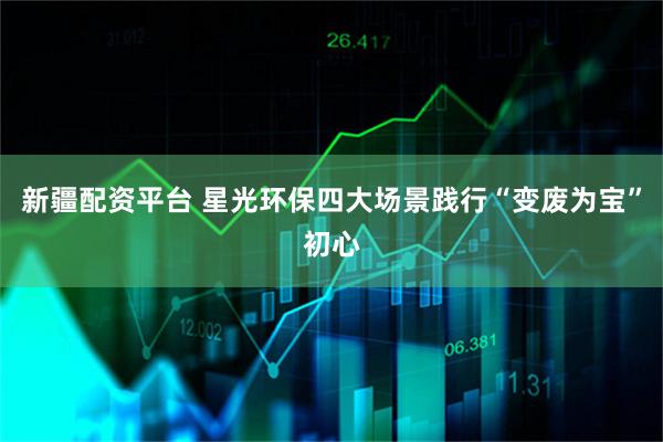 新疆配资平台 星光环保四大场景践行“变废为宝”初心