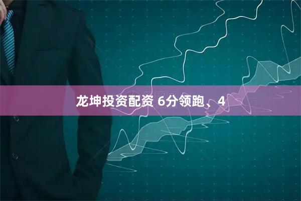 龙坤投资配资 6分领跑、4