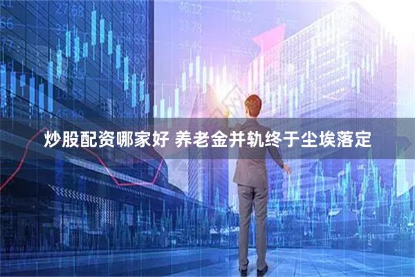 炒股配资哪家好 养老金并轨终于尘埃落定